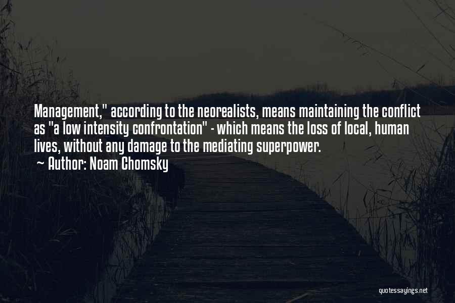 Noam Chomsky Quotes: Management, According To The Neorealists, Means Maintaining The Conflict As A Low Intensity Confrontation - Which Means The Loss Of