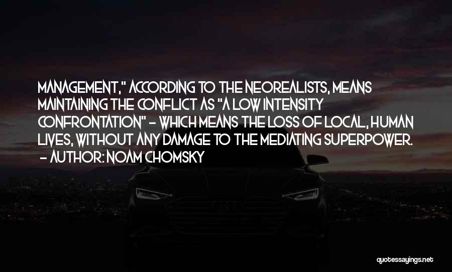 Noam Chomsky Quotes: Management, According To The Neorealists, Means Maintaining The Conflict As A Low Intensity Confrontation - Which Means The Loss Of