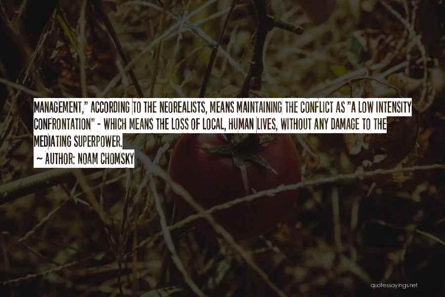 Noam Chomsky Quotes: Management, According To The Neorealists, Means Maintaining The Conflict As A Low Intensity Confrontation - Which Means The Loss Of