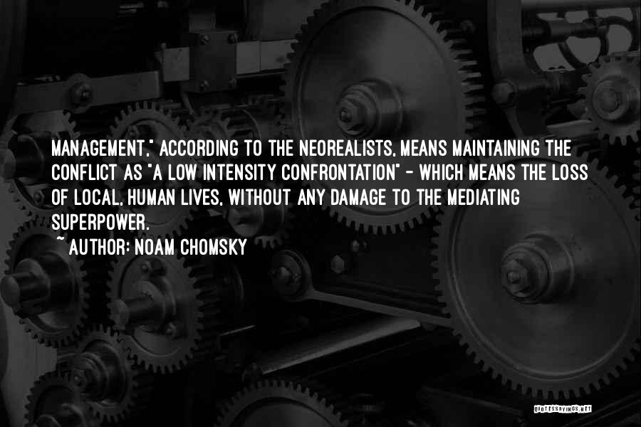 Noam Chomsky Quotes: Management, According To The Neorealists, Means Maintaining The Conflict As A Low Intensity Confrontation - Which Means The Loss Of