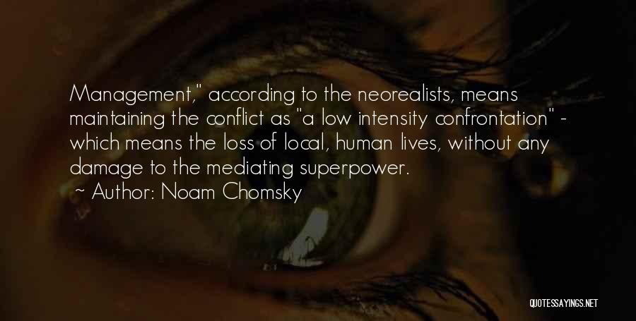 Noam Chomsky Quotes: Management, According To The Neorealists, Means Maintaining The Conflict As A Low Intensity Confrontation - Which Means The Loss Of