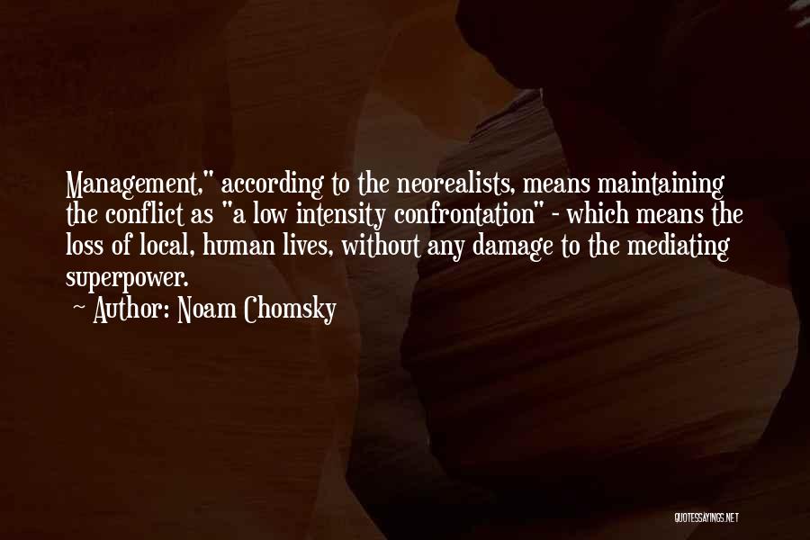 Noam Chomsky Quotes: Management, According To The Neorealists, Means Maintaining The Conflict As A Low Intensity Confrontation - Which Means The Loss Of