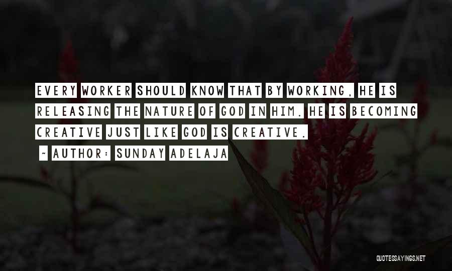 Sunday Adelaja Quotes: Every Worker Should Know That By Working, He Is Releasing The Nature Of God In Him. He Is Becoming Creative