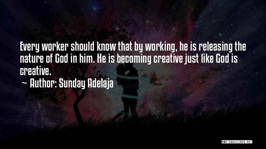 Sunday Adelaja Quotes: Every Worker Should Know That By Working, He Is Releasing The Nature Of God In Him. He Is Becoming Creative