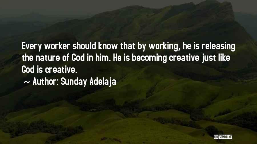 Sunday Adelaja Quotes: Every Worker Should Know That By Working, He Is Releasing The Nature Of God In Him. He Is Becoming Creative