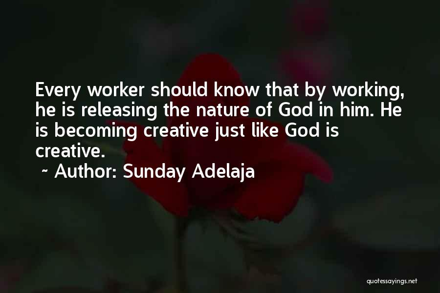 Sunday Adelaja Quotes: Every Worker Should Know That By Working, He Is Releasing The Nature Of God In Him. He Is Becoming Creative