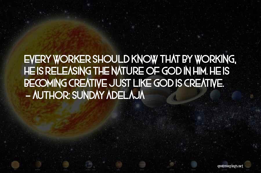 Sunday Adelaja Quotes: Every Worker Should Know That By Working, He Is Releasing The Nature Of God In Him. He Is Becoming Creative