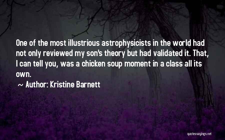 Kristine Barnett Quotes: One Of The Most Illustrious Astrophysicists In The World Had Not Only Reviewed My Son's Theory But Had Validated It.