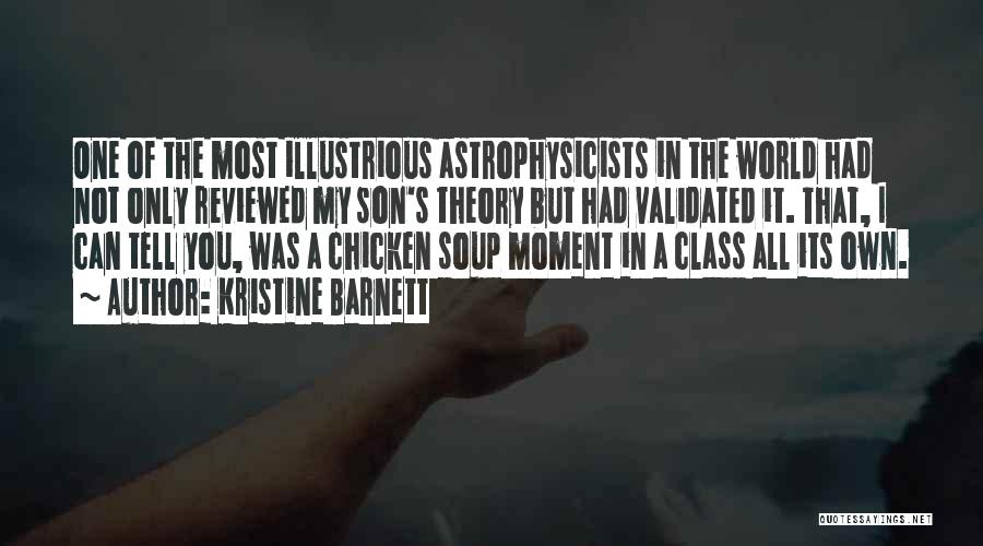 Kristine Barnett Quotes: One Of The Most Illustrious Astrophysicists In The World Had Not Only Reviewed My Son's Theory But Had Validated It.