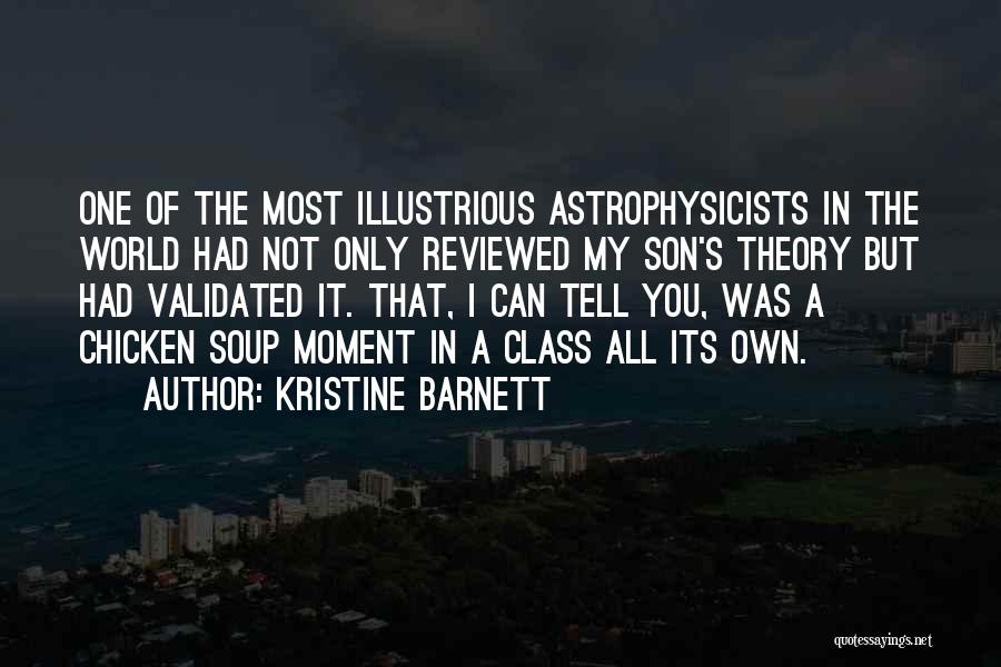 Kristine Barnett Quotes: One Of The Most Illustrious Astrophysicists In The World Had Not Only Reviewed My Son's Theory But Had Validated It.