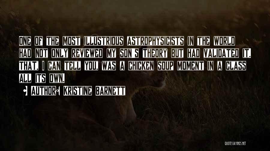 Kristine Barnett Quotes: One Of The Most Illustrious Astrophysicists In The World Had Not Only Reviewed My Son's Theory But Had Validated It.