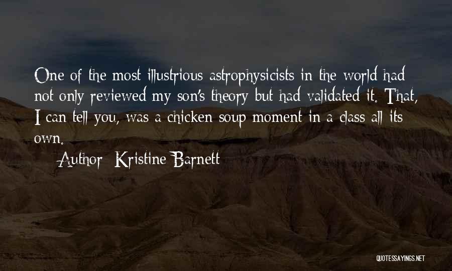 Kristine Barnett Quotes: One Of The Most Illustrious Astrophysicists In The World Had Not Only Reviewed My Son's Theory But Had Validated It.