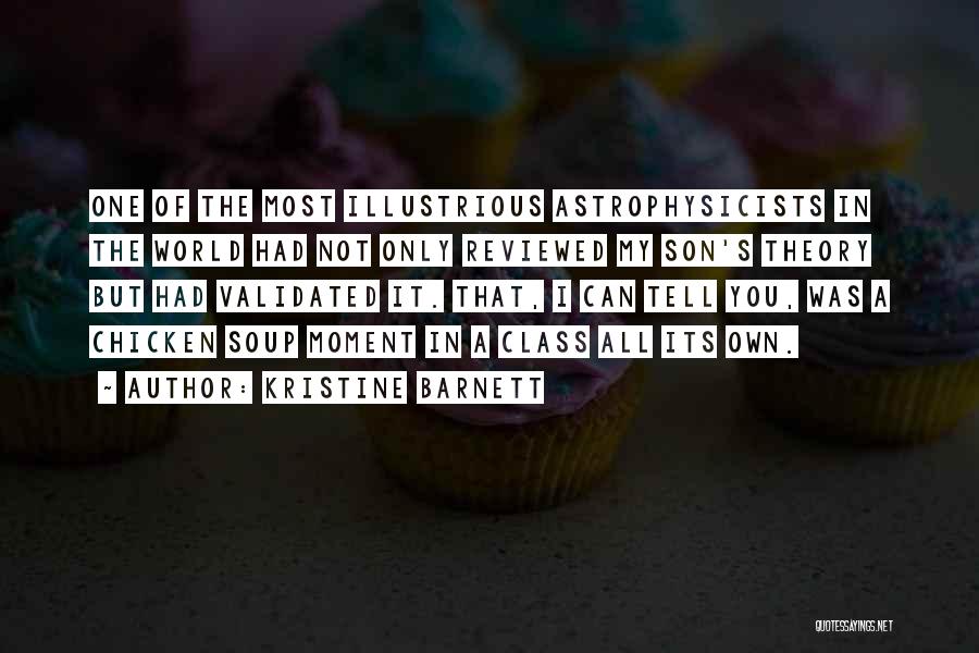 Kristine Barnett Quotes: One Of The Most Illustrious Astrophysicists In The World Had Not Only Reviewed My Son's Theory But Had Validated It.