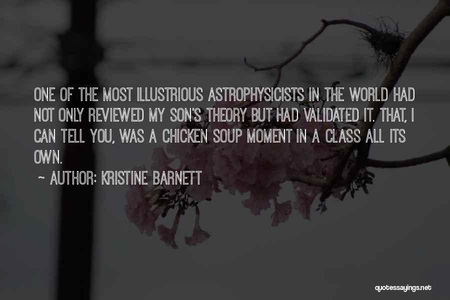 Kristine Barnett Quotes: One Of The Most Illustrious Astrophysicists In The World Had Not Only Reviewed My Son's Theory But Had Validated It.