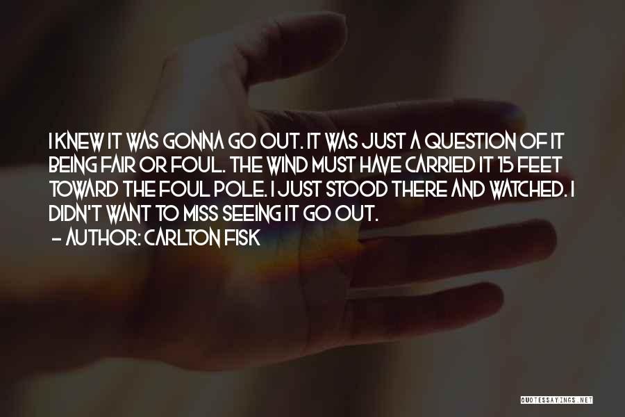 Carlton Fisk Quotes: I Knew It Was Gonna Go Out. It Was Just A Question Of It Being Fair Or Foul. The Wind