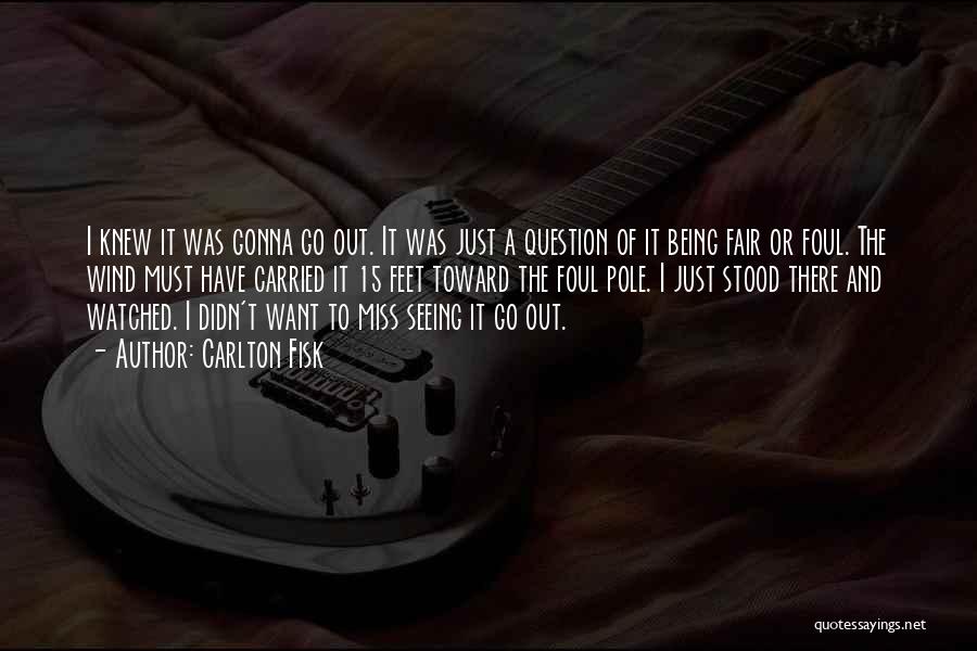 Carlton Fisk Quotes: I Knew It Was Gonna Go Out. It Was Just A Question Of It Being Fair Or Foul. The Wind