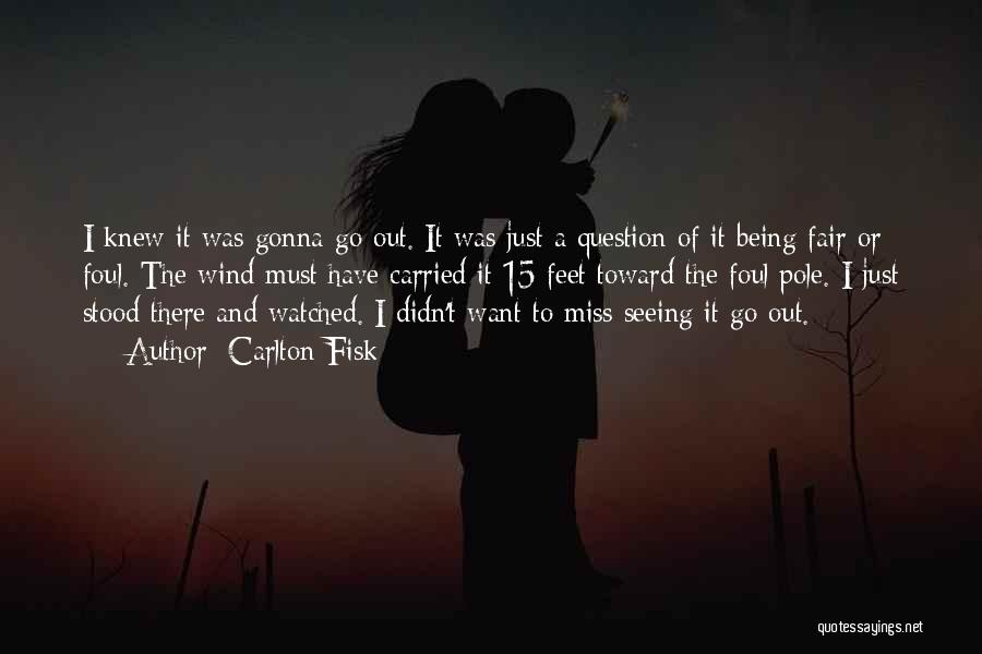 Carlton Fisk Quotes: I Knew It Was Gonna Go Out. It Was Just A Question Of It Being Fair Or Foul. The Wind