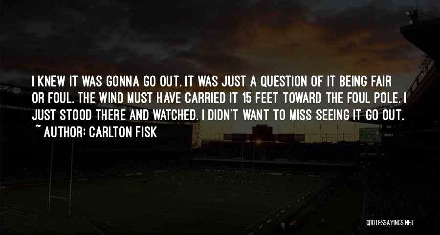 Carlton Fisk Quotes: I Knew It Was Gonna Go Out. It Was Just A Question Of It Being Fair Or Foul. The Wind