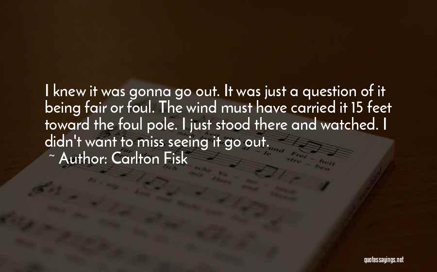 Carlton Fisk Quotes: I Knew It Was Gonna Go Out. It Was Just A Question Of It Being Fair Or Foul. The Wind