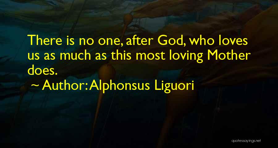 Alphonsus Liguori Quotes: There Is No One, After God, Who Loves Us As Much As This Most Loving Mother Does.