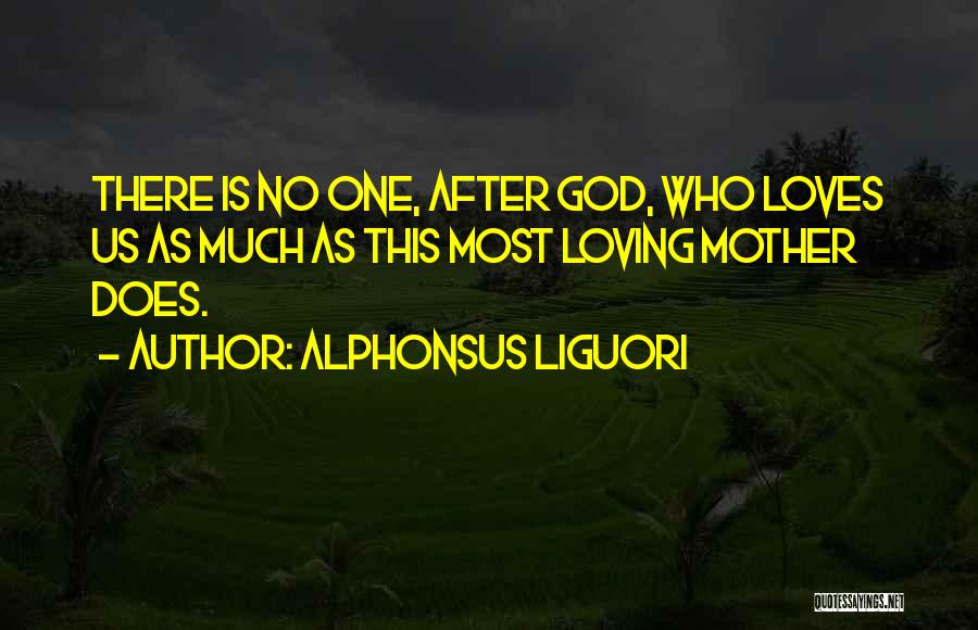 Alphonsus Liguori Quotes: There Is No One, After God, Who Loves Us As Much As This Most Loving Mother Does.