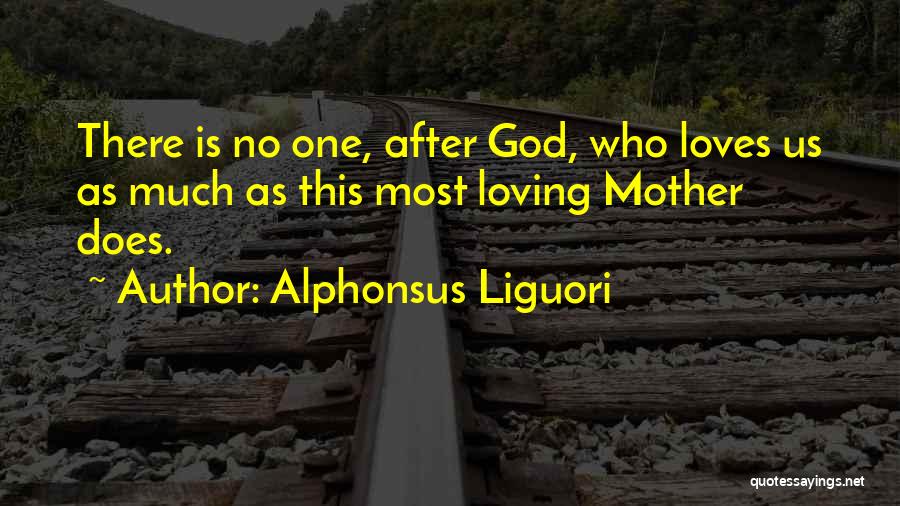 Alphonsus Liguori Quotes: There Is No One, After God, Who Loves Us As Much As This Most Loving Mother Does.
