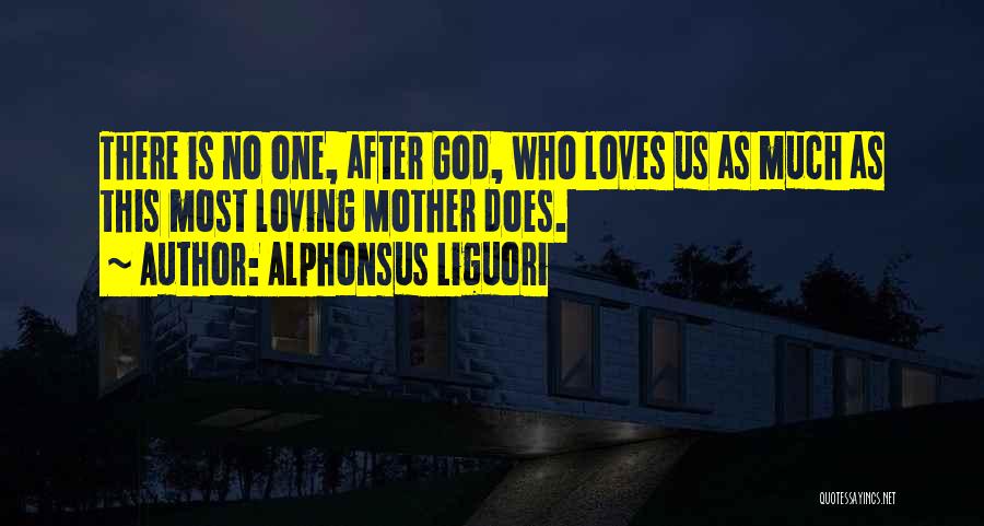 Alphonsus Liguori Quotes: There Is No One, After God, Who Loves Us As Much As This Most Loving Mother Does.