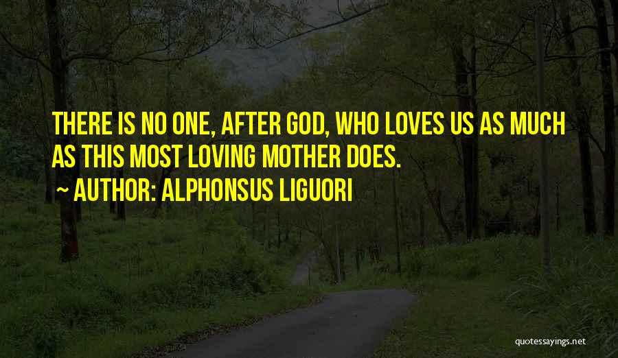 Alphonsus Liguori Quotes: There Is No One, After God, Who Loves Us As Much As This Most Loving Mother Does.