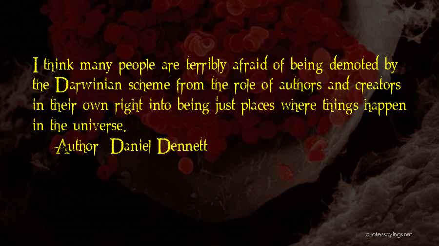 Daniel Dennett Quotes: I Think Many People Are Terribly Afraid Of Being Demoted By The Darwinian Scheme From The Role Of Authors And