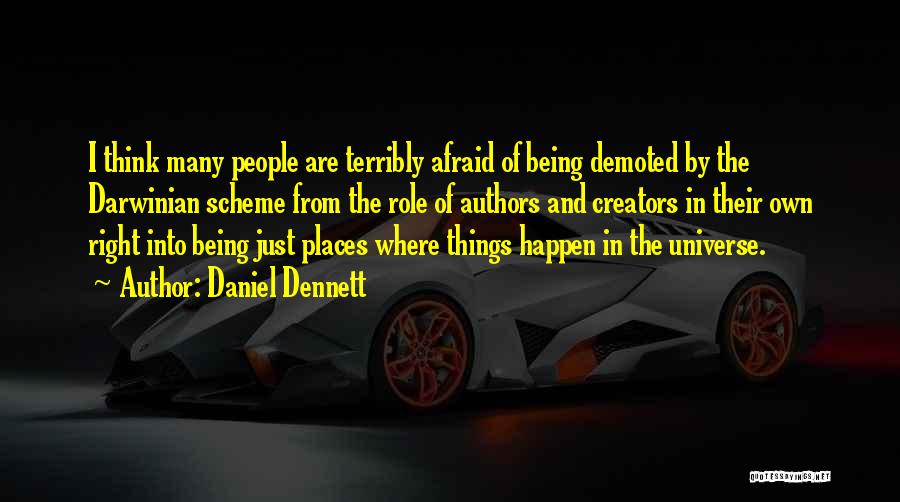 Daniel Dennett Quotes: I Think Many People Are Terribly Afraid Of Being Demoted By The Darwinian Scheme From The Role Of Authors And