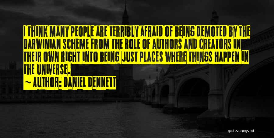 Daniel Dennett Quotes: I Think Many People Are Terribly Afraid Of Being Demoted By The Darwinian Scheme From The Role Of Authors And