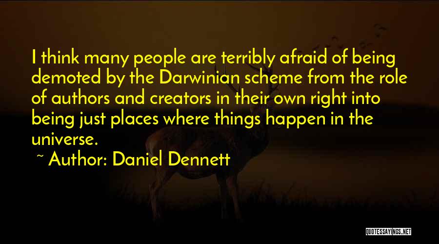 Daniel Dennett Quotes: I Think Many People Are Terribly Afraid Of Being Demoted By The Darwinian Scheme From The Role Of Authors And