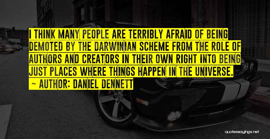 Daniel Dennett Quotes: I Think Many People Are Terribly Afraid Of Being Demoted By The Darwinian Scheme From The Role Of Authors And