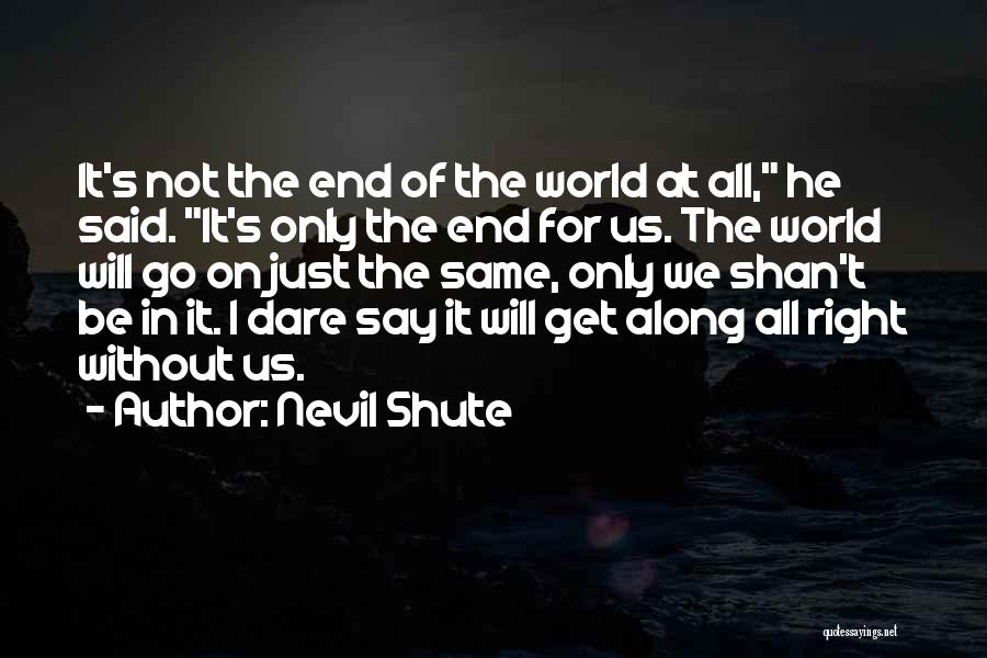 Nevil Shute Quotes: It's Not The End Of The World At All, He Said. It's Only The End For Us. The World Will