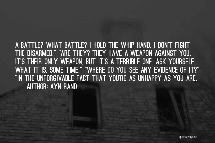 Ayn Rand Quotes: A Battle? What Battle? I Hold The Whip Hand. I Don't Fight The Disarmed. Are They? They Have A Weapon