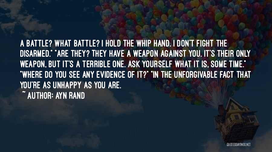 Ayn Rand Quotes: A Battle? What Battle? I Hold The Whip Hand. I Don't Fight The Disarmed. Are They? They Have A Weapon