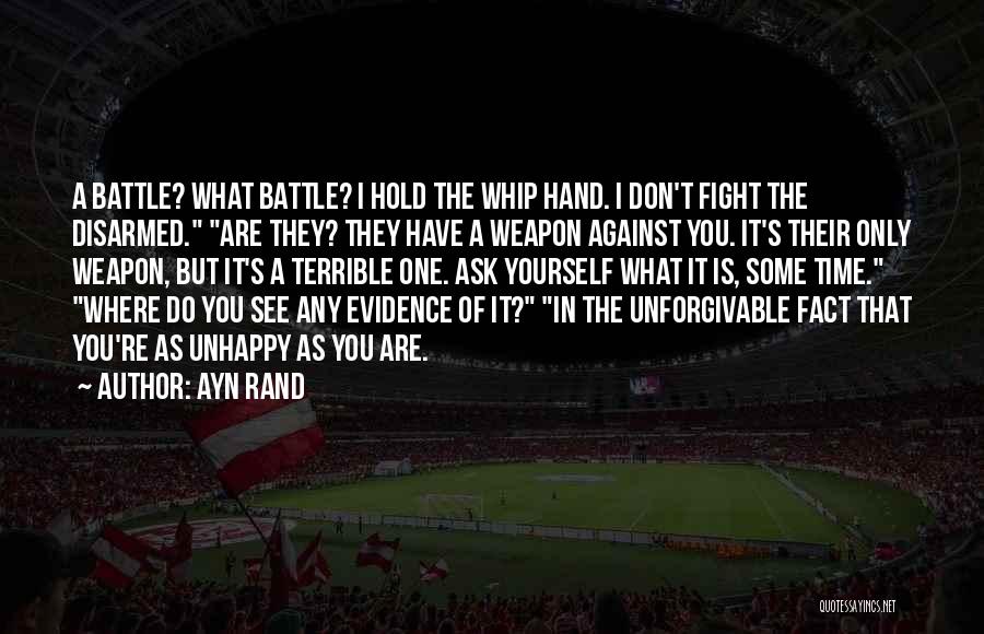 Ayn Rand Quotes: A Battle? What Battle? I Hold The Whip Hand. I Don't Fight The Disarmed. Are They? They Have A Weapon