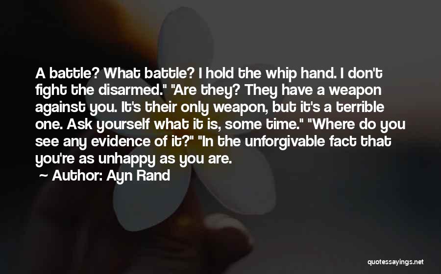 Ayn Rand Quotes: A Battle? What Battle? I Hold The Whip Hand. I Don't Fight The Disarmed. Are They? They Have A Weapon