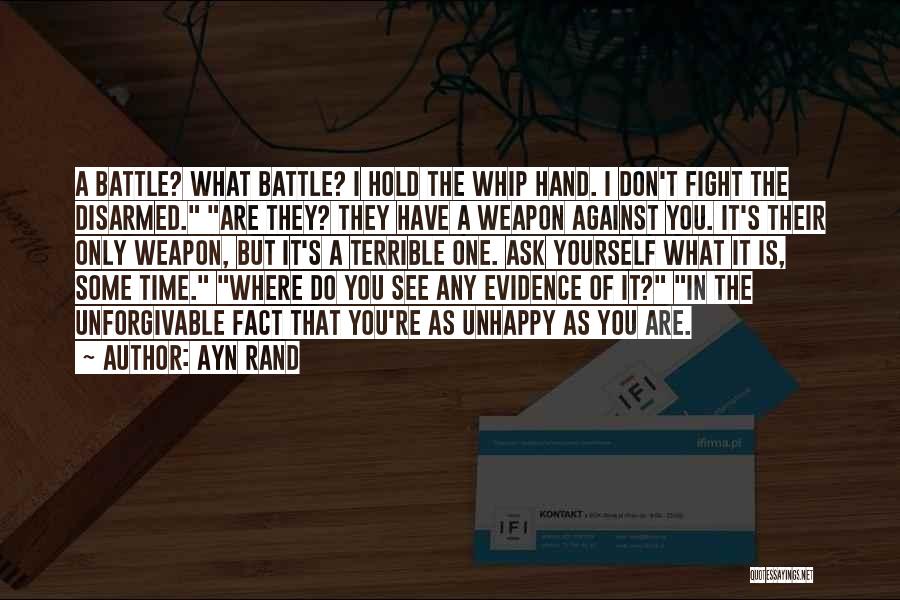 Ayn Rand Quotes: A Battle? What Battle? I Hold The Whip Hand. I Don't Fight The Disarmed. Are They? They Have A Weapon