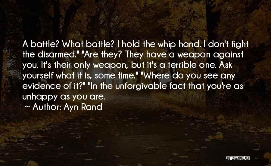 Ayn Rand Quotes: A Battle? What Battle? I Hold The Whip Hand. I Don't Fight The Disarmed. Are They? They Have A Weapon