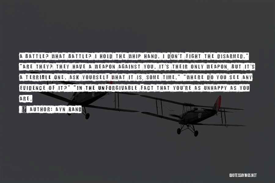 Ayn Rand Quotes: A Battle? What Battle? I Hold The Whip Hand. I Don't Fight The Disarmed. Are They? They Have A Weapon