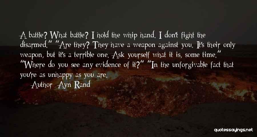 Ayn Rand Quotes: A Battle? What Battle? I Hold The Whip Hand. I Don't Fight The Disarmed. Are They? They Have A Weapon