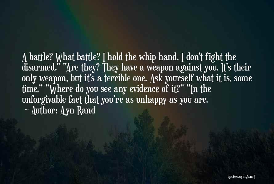 Ayn Rand Quotes: A Battle? What Battle? I Hold The Whip Hand. I Don't Fight The Disarmed. Are They? They Have A Weapon