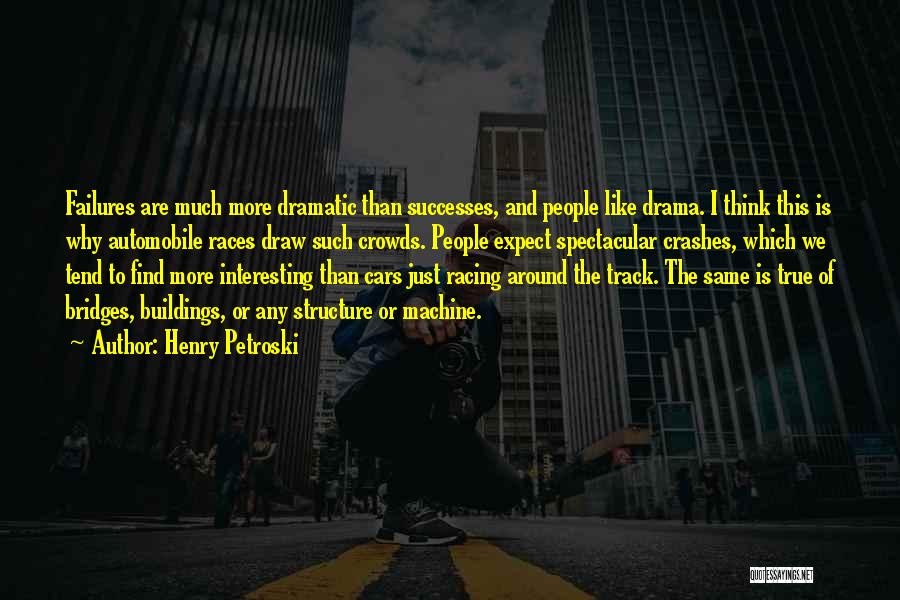 Henry Petroski Quotes: Failures Are Much More Dramatic Than Successes, And People Like Drama. I Think This Is Why Automobile Races Draw Such