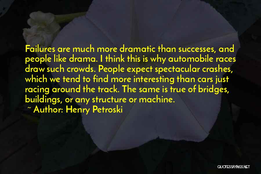 Henry Petroski Quotes: Failures Are Much More Dramatic Than Successes, And People Like Drama. I Think This Is Why Automobile Races Draw Such