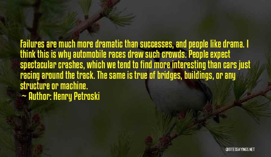 Henry Petroski Quotes: Failures Are Much More Dramatic Than Successes, And People Like Drama. I Think This Is Why Automobile Races Draw Such