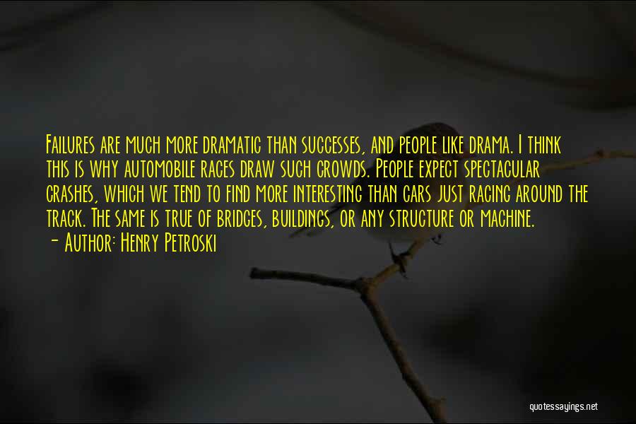 Henry Petroski Quotes: Failures Are Much More Dramatic Than Successes, And People Like Drama. I Think This Is Why Automobile Races Draw Such