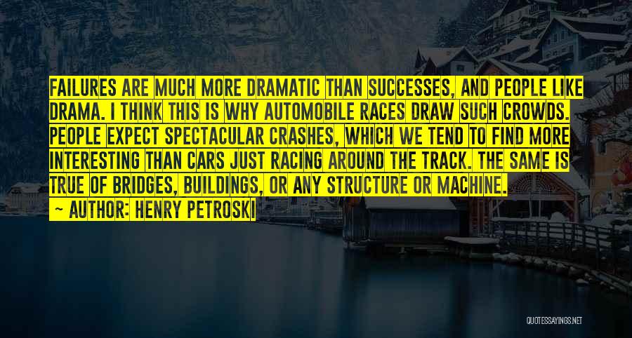 Henry Petroski Quotes: Failures Are Much More Dramatic Than Successes, And People Like Drama. I Think This Is Why Automobile Races Draw Such