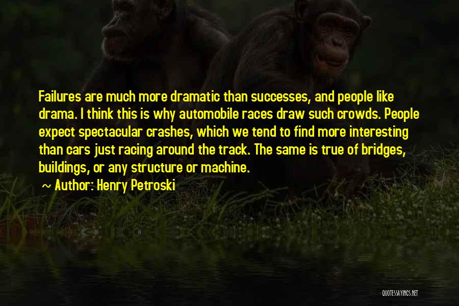 Henry Petroski Quotes: Failures Are Much More Dramatic Than Successes, And People Like Drama. I Think This Is Why Automobile Races Draw Such