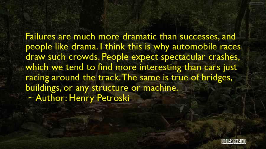 Henry Petroski Quotes: Failures Are Much More Dramatic Than Successes, And People Like Drama. I Think This Is Why Automobile Races Draw Such